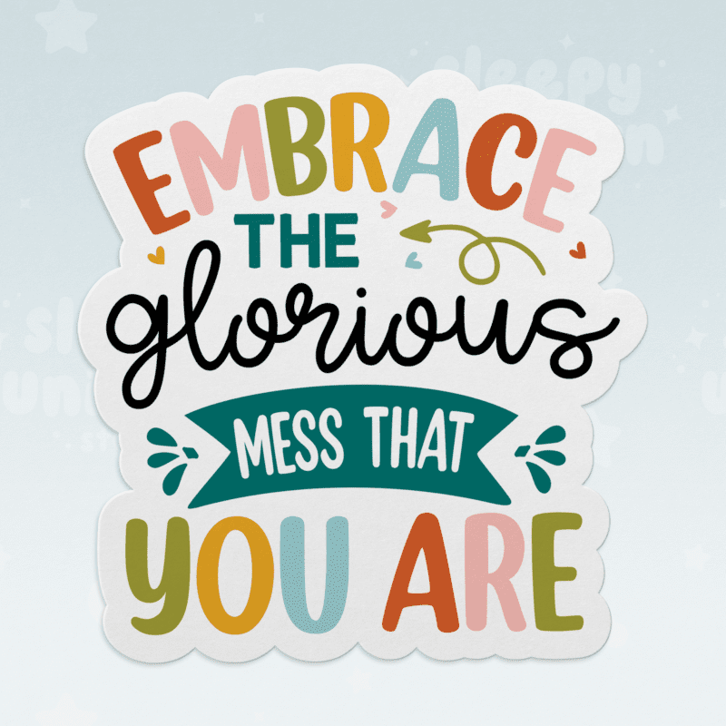 Embrace The Glorious Mess That You Are Sticker