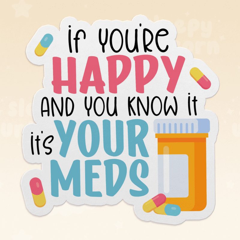 If You're Happy and You Know It It's Your Meds Sticker